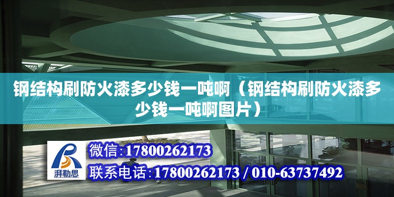 鋼結構刷防火漆多少錢一噸?。ㄤ摻Y構刷防火漆多少錢一噸啊圖片） 結構砌體設計