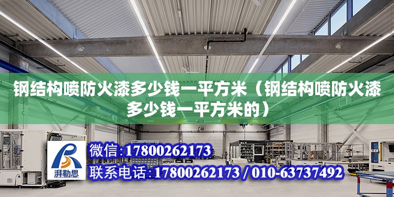 鋼結構噴防火漆多少錢一平方米（鋼結構噴防火漆多少錢一平方米的）