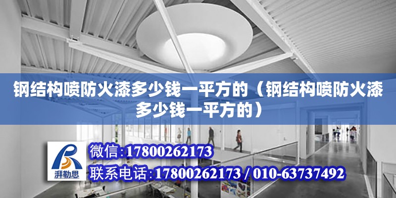 鋼結構噴防火漆多少錢一平方的（鋼結構噴防火漆多少錢一平方的） 北京鋼結構設計