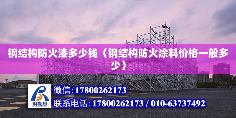 鋼結構防火漆多少錢（鋼結構防火涂料價格一般多少） 裝飾幕墻施工