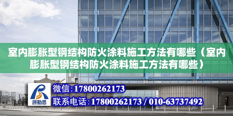 室內膨脹型鋼結構防火涂料施工方法有哪些（室內膨脹型鋼結構防火涂料施工方法有哪些）