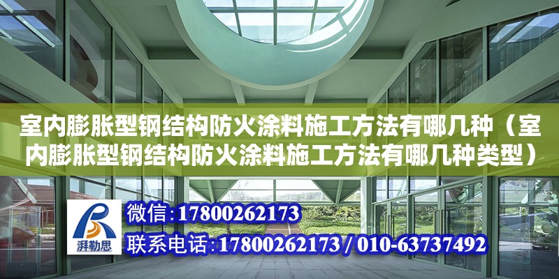 室內膨脹型鋼結構防火涂料施工方法有哪幾種（室內膨脹型鋼結構防火涂料施工方法有哪幾種類型）