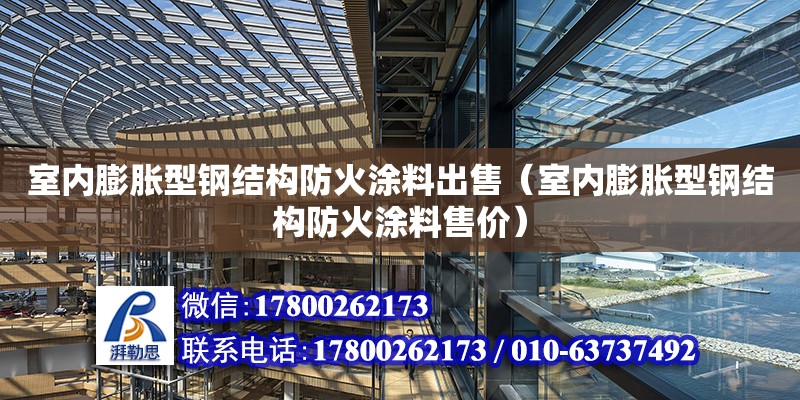 室內膨脹型鋼結構防火涂料出售（室內膨脹型鋼結構防火涂料售價） 結構電力行業設計