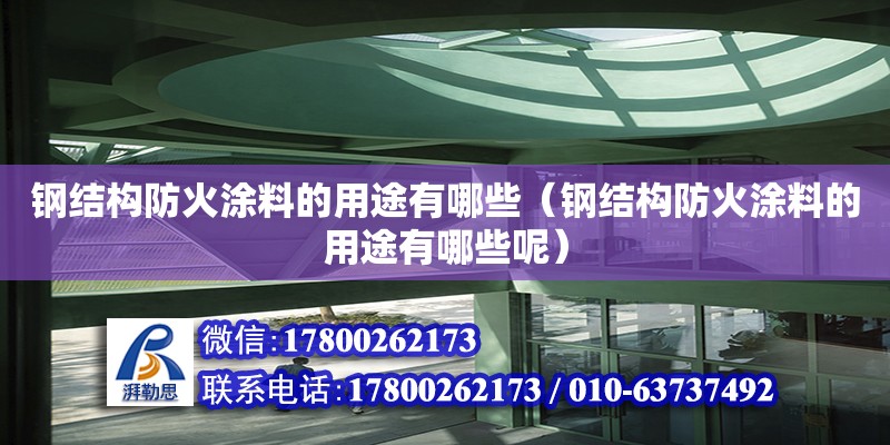 鋼結構防火涂料的用途有哪些（鋼結構防火涂料的用途有哪些呢）