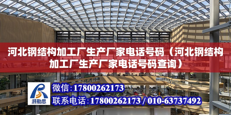 河北鋼結構加工廠生產廠家電話號碼（河北鋼結構加工廠生產廠家電話號碼查詢） 結構工業鋼結構施工