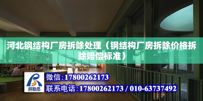 河北鋼結構廠房拆除處理（鋼結構廠房拆除價格拆除賠償標準）