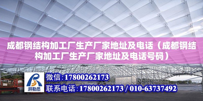 成都鋼結構加工廠生產廠家地址及電話（成都鋼結構加工廠生產廠家地址及電話號碼）