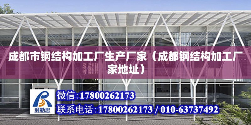 成都市鋼結構加工廠生產廠家（成都鋼結構加工廠家地址） 結構機械鋼結構施工