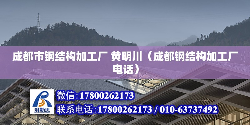 成都市鋼結構加工廠 黃明川（成都鋼結構加工廠電話）