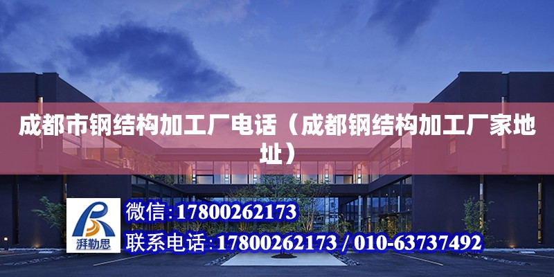 成都市鋼結構加工廠電話（成都鋼結構加工廠家地址）