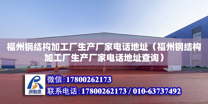 福州鋼結構加工廠生產廠家電話地址（福州鋼結構加工廠生產廠家電話地址查詢）