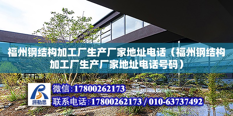 福州鋼結構加工廠生產廠家地址電話（福州鋼結構加工廠生產廠家地址電話號碼） 結構砌體施工