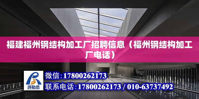 福建福州鋼結構加工廠招聘信息（福州鋼結構加工廠電話）