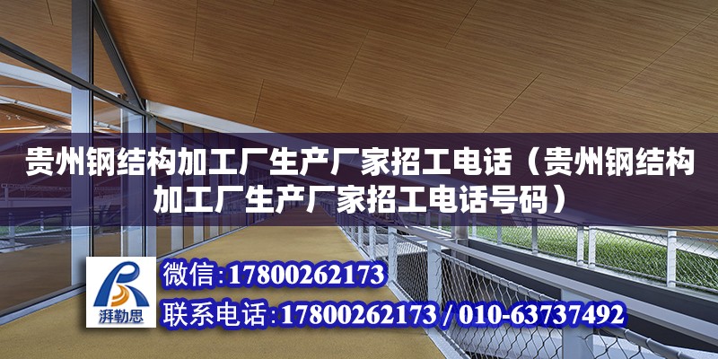 貴州鋼結構加工廠生產廠家招工電話（貴州鋼結構加工廠生產廠家招工電話號碼）