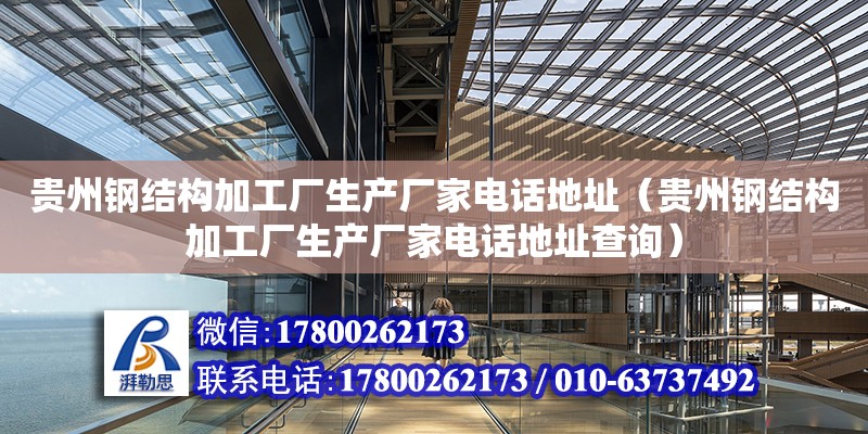 貴州鋼結構加工廠生產廠家電話地址（貴州鋼結構加工廠生產廠家電話地址查詢）