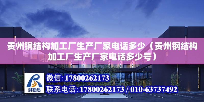 貴州鋼結構加工廠生產廠家電話多少（貴州鋼結構加工廠生產廠家電話多少號）