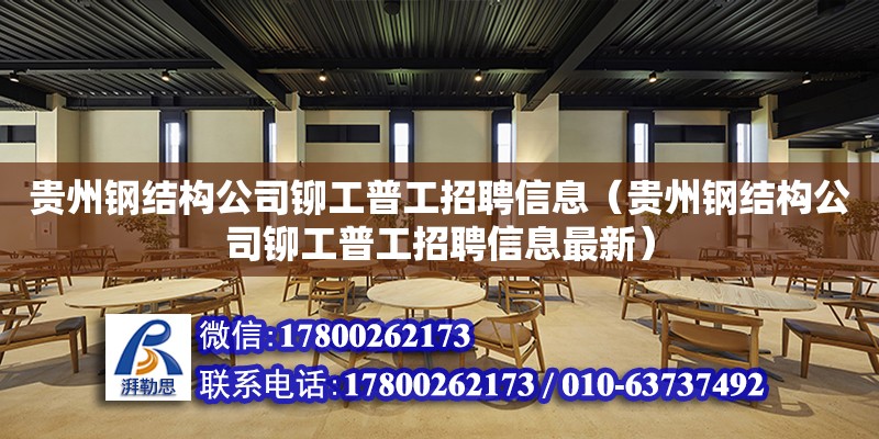 貴州鋼結構公司鉚工普工招聘信息（貴州鋼結構公司鉚工普工招聘信息最新）