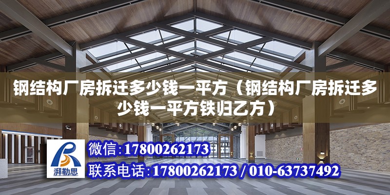 鋼結構廠房拆遷多少錢一平方（鋼結構廠房拆遷多少錢一平方鐵歸乙方） 全國鋼結構廠