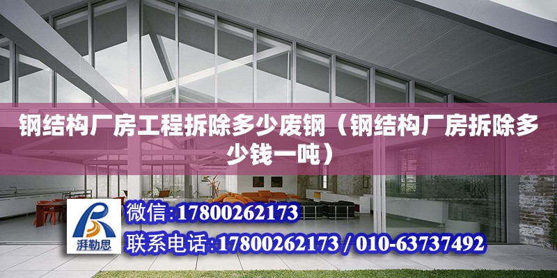 鋼結構廠房工程拆除多少廢鋼（鋼結構廠房拆除多少錢一噸） 結構工業裝備設計