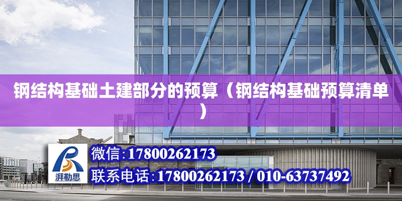 鋼結構基礎土建部分的預算（鋼結構基礎預算清單）