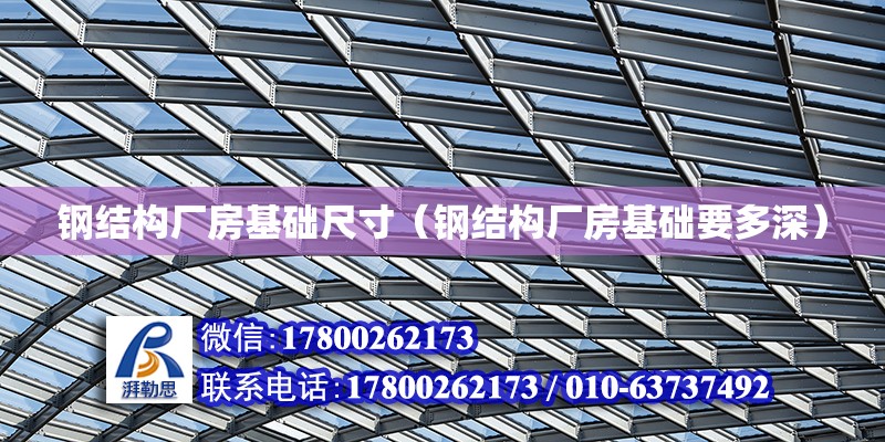 鋼結構廠房基礎尺寸（鋼結構廠房基礎要多深） 北京網架設計