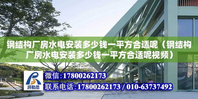 鋼結構廠房水電安裝多少錢一平方合適呢（鋼結構廠房水電安裝多少錢一平方合適呢視頻） 全國鋼結構廠