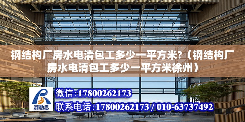 鋼結構廠房水電清包工多少一平方米?（鋼結構廠房水電清包工多少一平方米徐州） 建筑消防施工