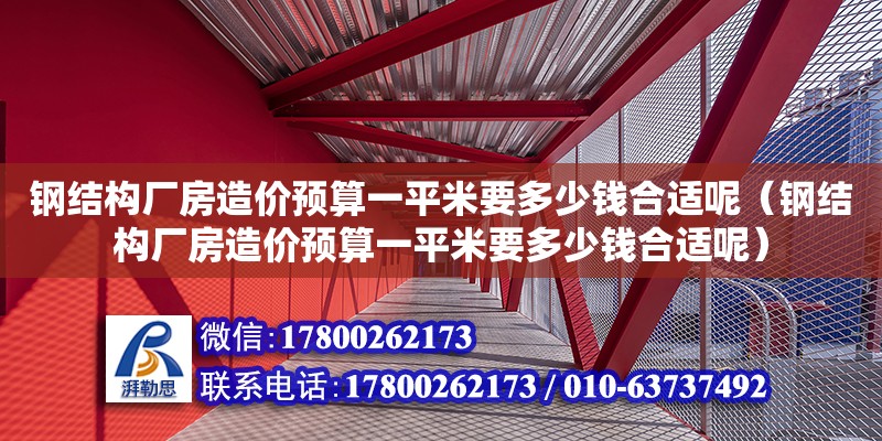 鋼結構廠房造價預算一平米要多少錢合適呢（鋼結構廠房造價預算一平米要多少錢合適呢） 裝飾工裝設計