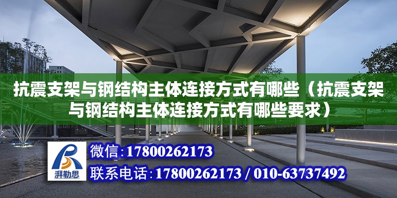 抗震支架與鋼結構主體連接方式有哪些（抗震支架與鋼結構主體連接方式有哪些要求） 結構機械鋼結構施工