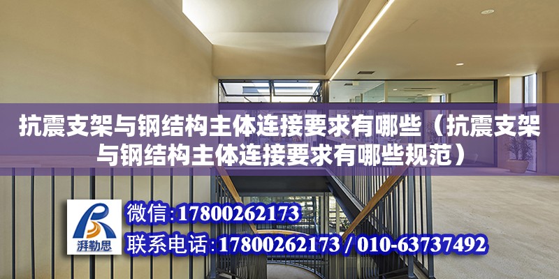 抗震支架與鋼結構主體連接要求有哪些（抗震支架與鋼結構主體連接要求有哪些規范） 結構污水處理池施工