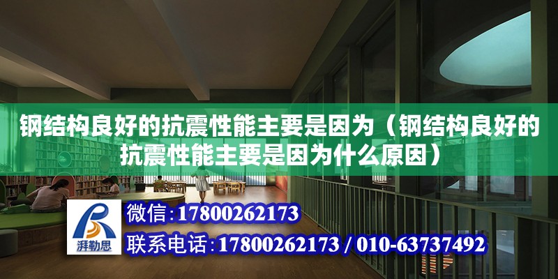 鋼結構良好的抗震性能主要是因為（鋼結構良好的抗震性能主要是因為什么原因）