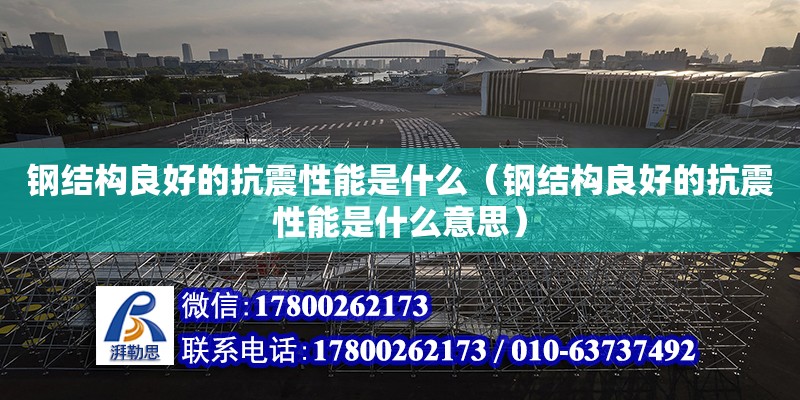 鋼結構良好的抗震性能是什么（鋼結構良好的抗震性能是什么意思） 北京鋼結構設計