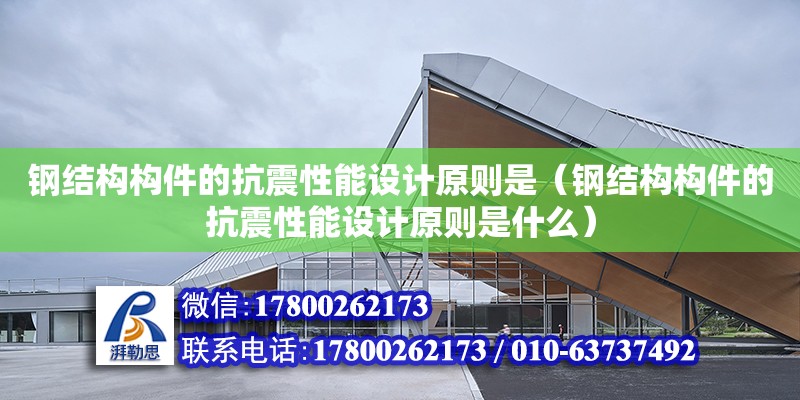 鋼結構構件的抗震性能設計原則是（鋼結構構件的抗震性能設計原則是什么） 裝飾幕墻設計