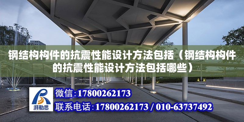 鋼結構構件的抗震性能設計方法包括（鋼結構構件的抗震性能設計方法包括哪些） 鋼結構跳臺設計