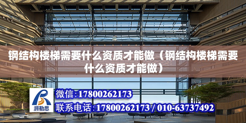 鋼結構樓梯需要什么資質才能做（鋼結構樓梯需要什么資質才能做）