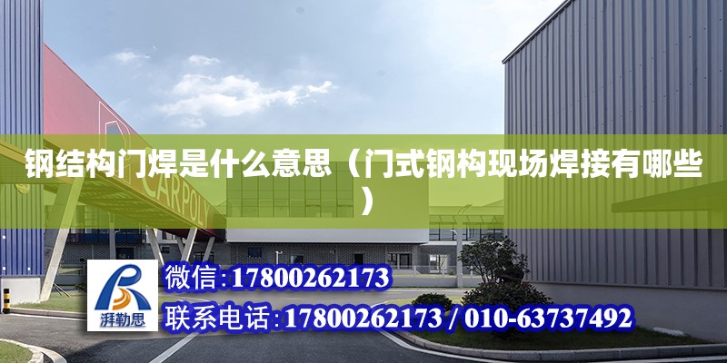 鋼結構門焊是什么意思（門式鋼構現場焊接有哪些） 鋼結構蹦極設計