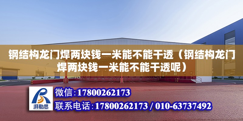 鋼結構龍門焊兩塊錢一米能不能干透（鋼結構龍門焊兩塊錢一米能不能干透呢）