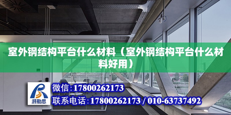 室外鋼結構平臺什么材料（室外鋼結構平臺什么材料好用）