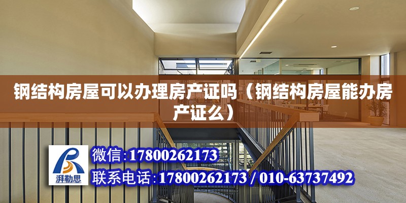 鋼結構房屋可以辦理房產證嗎（鋼結構房屋能辦房產證么） 建筑方案施工