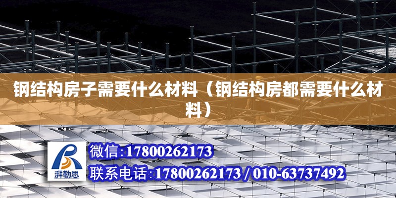 鋼結構房子需要什么材料（鋼結構房都需要什么材料） 結構砌體設計