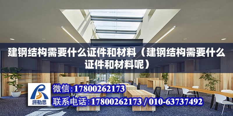 建鋼結構需要什么證件和材料（建鋼結構需要什么證件和材料呢）