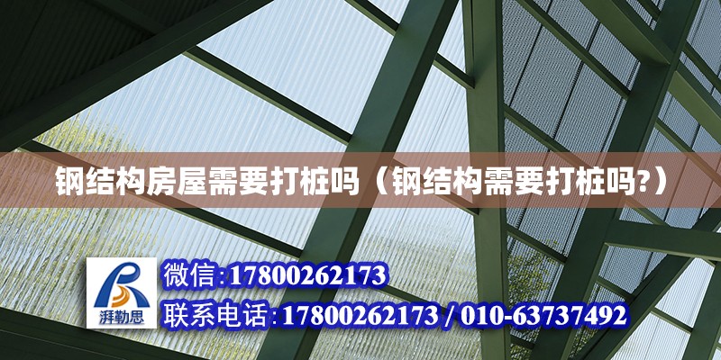 鋼結構房屋需要打樁嗎（鋼結構需要打樁嗎?） 裝飾家裝設計