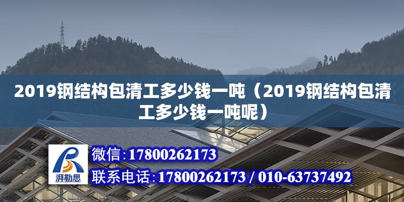 2019鋼結構包清工多少錢一噸（2019鋼結構包清工多少錢一噸呢） 鋼結構鋼結構螺旋樓梯設計