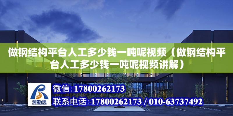 做鋼結構平臺人工多少錢一噸呢視頻（做鋼結構平臺人工多少錢一噸呢視頻講解）