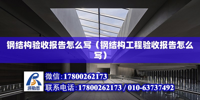 鋼結構驗收報告怎么寫（鋼結構工程驗收報告怎么寫） 建筑消防施工