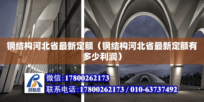 鋼結構河北省最新定額（鋼結構河北省最新定額有多少利潤）