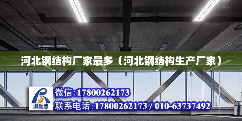 河北鋼結構廠家最多（河北鋼結構生產廠家）