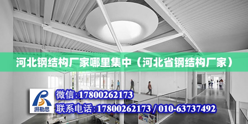 河北鋼結構廠家哪里集中（河北省鋼結構廠家） 結構工業鋼結構施工