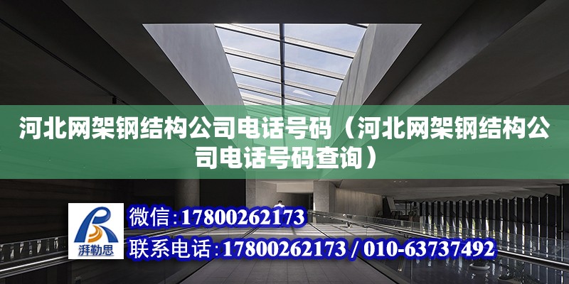 河北網架鋼結構公司電話號碼（河北網架鋼結構公司電話號碼查詢） 結構工業裝備設計