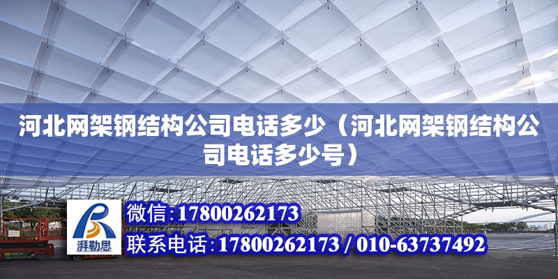 河北網架鋼結構公司電話多少（河北網架鋼結構公司電話多少號）